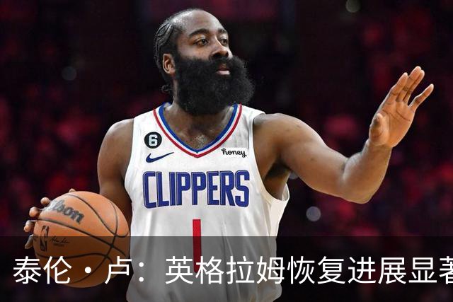 泰伦·卢：英格拉姆恢复进展显著 复出仍需耐心等待