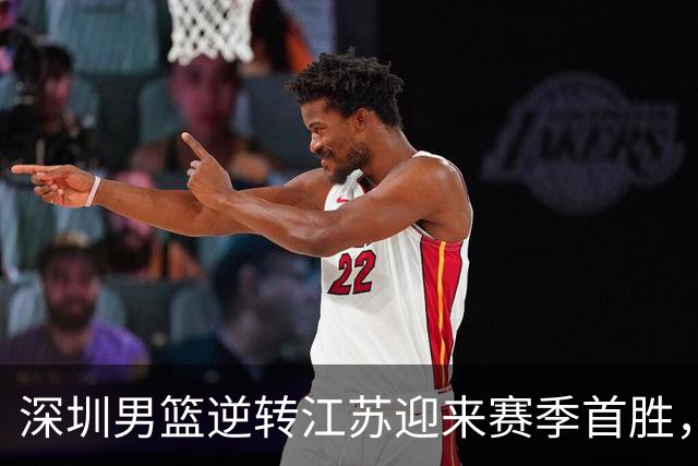 深圳男篮逆转江苏迎来赛季首胜，迎接新的挑战