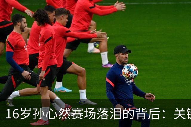16岁孙心然赛场落泪的背后：关键局失误让她情绪崩溃